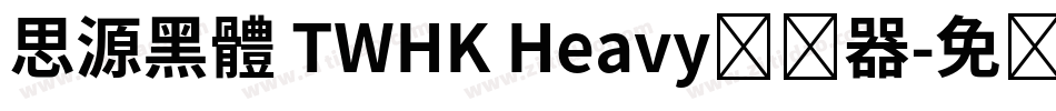 思源黑體 TWHK Heavy转换器字体转换